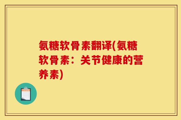 氨糖软骨素翻译(氨糖软骨素：关节健康的营养素)