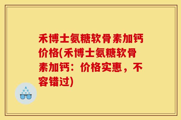 禾博士氨糖软骨素加钙价格(禾博士氨糖软骨素加钙：价格实惠，不容错过)