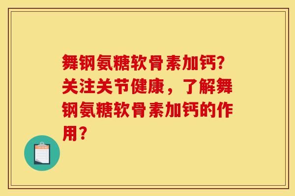 舞钢氨糖软骨素加钙？关注关节健康，了解舞钢氨糖软骨素加钙的作用？