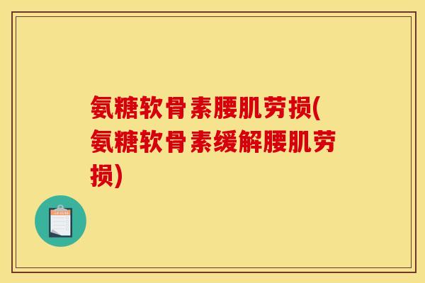 氨糖软骨素腰肌劳损(氨糖软骨素缓解腰肌劳损)