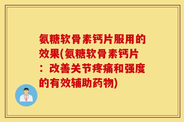 氨糖软骨素钙片服用的效果(氨糖软骨素钙片：改善关节疼痛和强度的有效辅助药物)