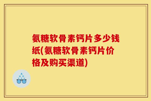 氨糖软骨素钙片多少钱纸(氨糖软骨素钙片价格及购买渠道)