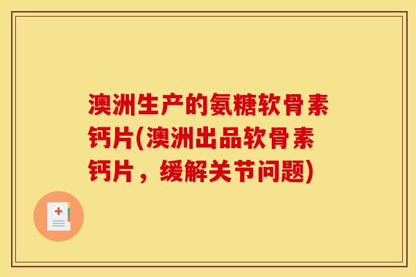 澳洲生产的氨糖软骨素钙片(澳洲出品软骨素钙片，缓解关节问题)