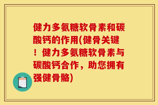健力多氨糖软骨素和碳酸钙的作用(健骨关键!健力多氨糖软骨素与碳酸钙合作,助您拥有强健骨骼) 健力多氨糖软骨素和碳酸钙的作用(健骨关键!健力多氨糖软骨素与碳酸钙合作,助您拥有强健骨骼)