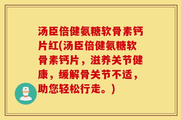 汤臣倍健氨糖软骨素钙片红(汤臣倍健氨糖软骨素钙片，滋养关节健康，缓解骨关节不适，助您轻松行走。)