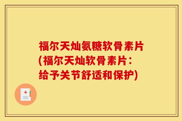 福尔天灿氨糖软骨素片(福尔天灿软骨素片：给予关节舒适和保护)