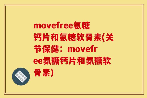 movefree氨糖钙片和氨糖软骨素(关节保健：movefree氨糖钙片和氨糖软骨素)