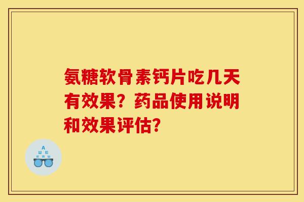 氨糖软骨素钙片吃几天有效果？药品使用说明和效果评估？