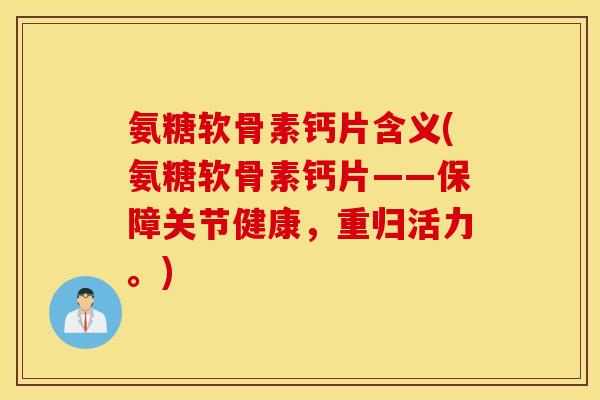 氨糖软骨素钙片含义(氨糖软骨素钙片——保障关节健康，重归活力。)