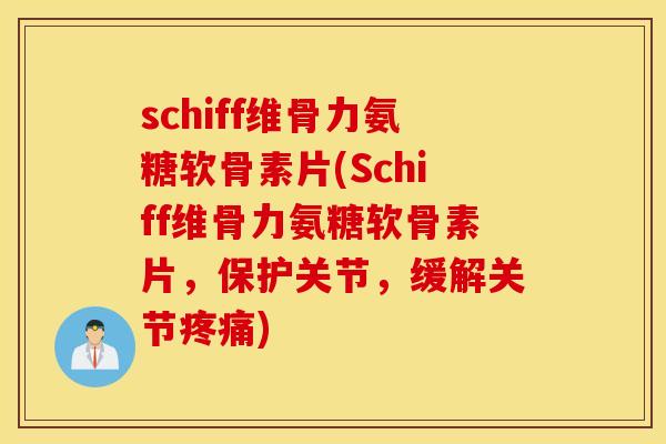 schiff维骨力氨糖软骨素片(Schiff维骨力氨糖软骨素片，保护关节，缓解关节疼痛)
