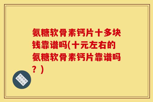 氨糖软骨素钙片十多块钱靠谱吗(十元左右的氨糖软骨素钙片靠谱吗？)