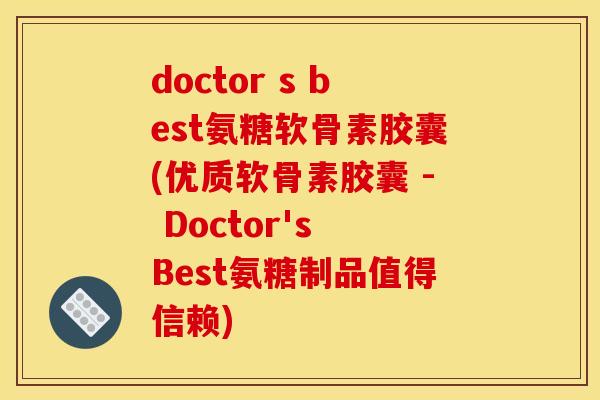 doctor s best氨糖软骨素胶囊(优质软骨素胶囊 - Doctor's Best氨糖制品值得信赖)