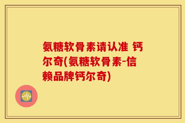 氨糖软骨素请认准 钙尔奇(氨糖软骨素-信赖品牌钙尔奇) 氨糖软骨素请认准 钙尔奇(氨糖软骨素-信赖品牌钙尔奇)