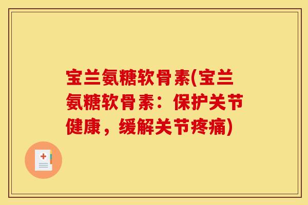 宝兰氨糖软骨素(宝兰氨糖软骨素：保护关节健康，缓解关节疼痛)