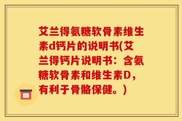 艾兰得氨糖软骨素维生素d钙片的说明书(艾兰得钙片说明书：含氨糖软骨素和维生素D，有利于骨骼保健。)