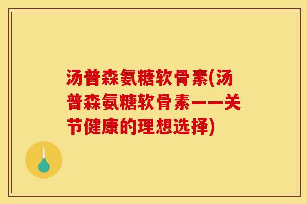 汤普森氨糖软骨素(汤普森氨糖软骨素——关节健康的理想选择)