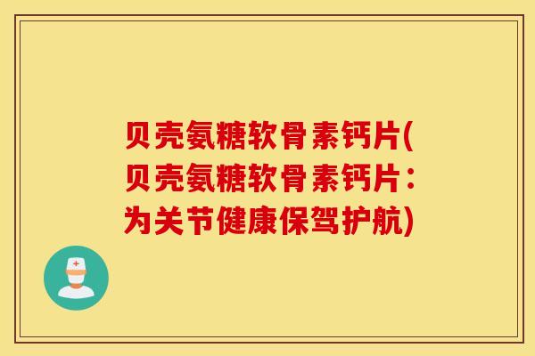 贝壳氨糖软骨素钙片(贝壳氨糖软骨素钙片：为关节健康保驾护航)