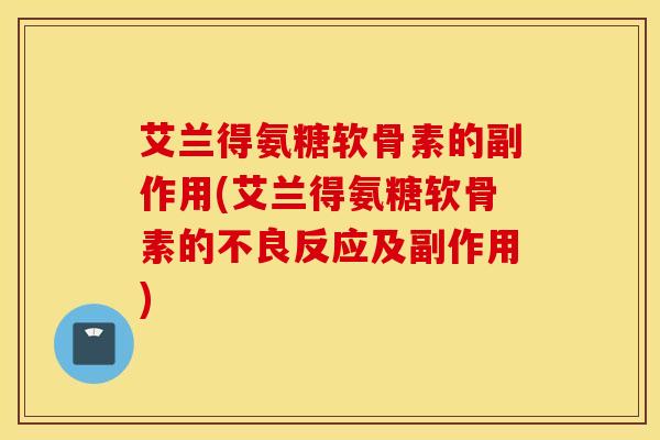 艾兰得氨糖软骨素的副作用(艾兰得氨糖软骨素的不良反应及副作用)