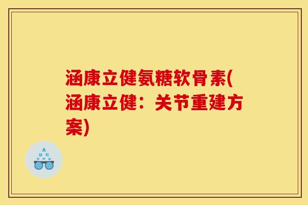 涵康立健氨糖软骨素(涵康立健：关节重建方案)