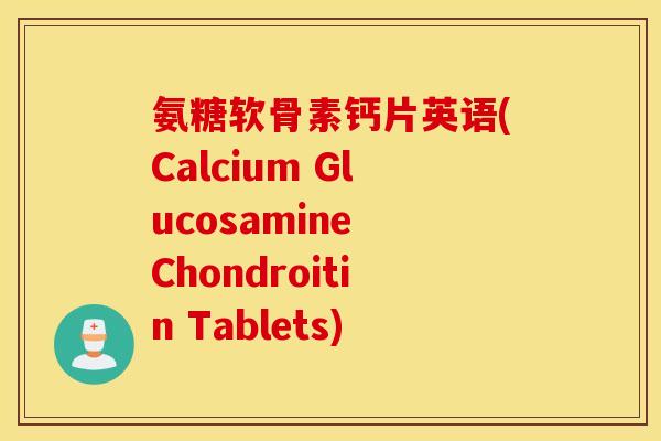 氨糖软骨素钙片英语(Calcium Glucosamine Chondroitin Tablets)