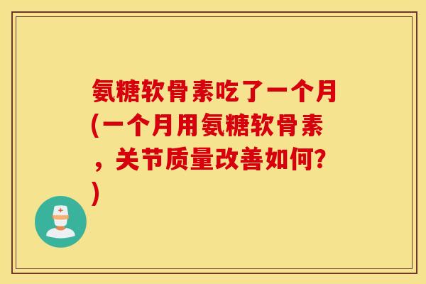 氨糖软骨素吃了一个月(一个月用氨糖软骨素，关节质量改善如何？)