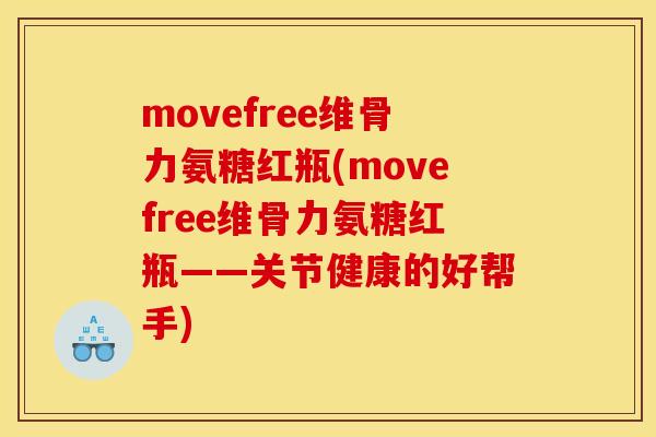 movefree维骨力氨糖红瓶(movefree维骨力氨糖红瓶——关节健康的好帮手) movefree维骨力氨糖红瓶(movefree维骨力氨糖红瓶——关节健康的好帮手)