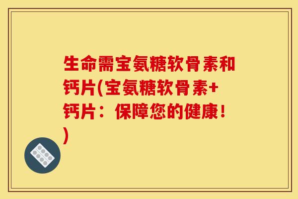 生命需宝氨糖软骨素和钙片(宝氨糖软骨素+钙片：保障您的健康！)