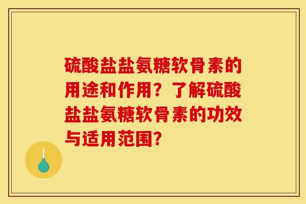 硫酸盐盐氨糖软骨素的用途和作用？了解硫酸盐盐氨糖软骨素的功效与适用范围？
