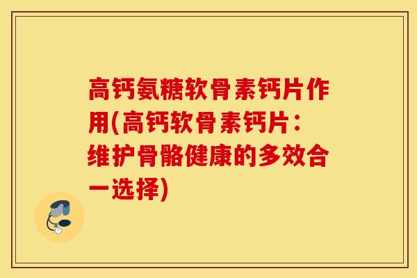 高钙氨糖软骨素钙片作用(高钙软骨素钙片：维护骨骼健康的多效合一选择)