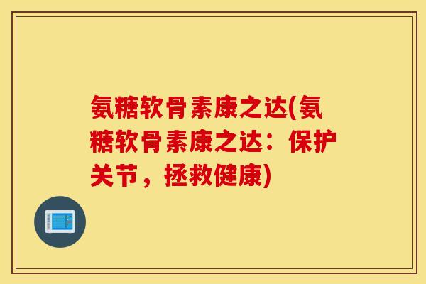 氨糖软骨素康之达(氨糖软骨素康之达：保护关节，拯救健康)