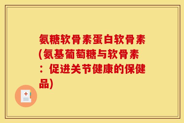 氨糖软骨素蛋白软骨素(氨基葡萄糖与软骨素：促进关节健康的保健品)