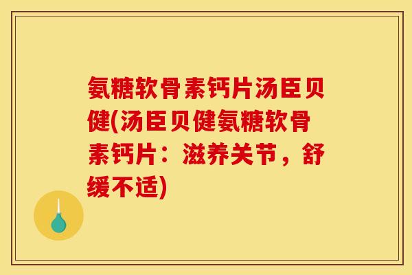 氨糖软骨素钙片汤臣贝健(汤臣贝健氨糖软骨素钙片：滋养关节，舒缓不适)