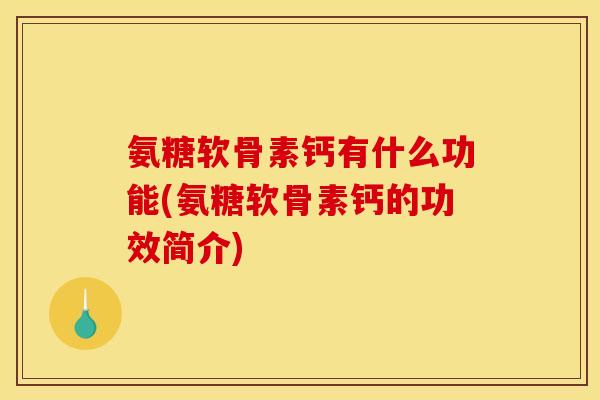 氨糖软骨素钙有什么功能(氨糖软骨素钙的功效简介)