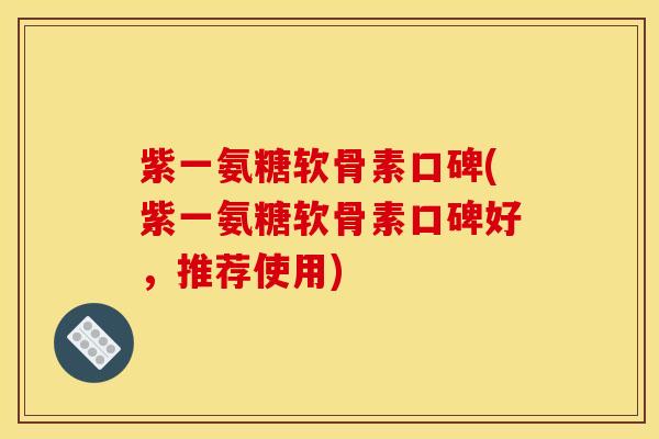 紫一氨糖软骨素口碑(紫一氨糖软骨素口碑好，推荐使用)