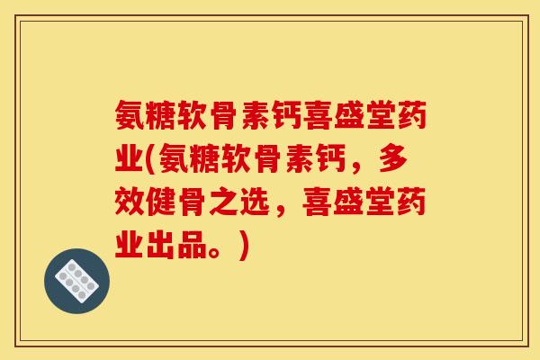 氨糖软骨素钙喜盛堂药业(氨糖软骨素钙，多效健骨之选，喜盛堂药业出品。)