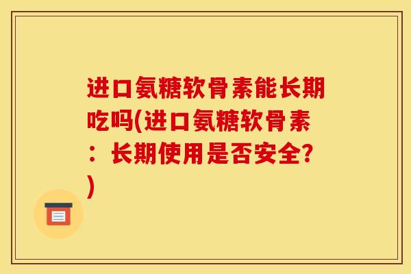 进口氨糖软骨素能长期吃吗(进口氨糖软骨素：长期使用是否安全？)