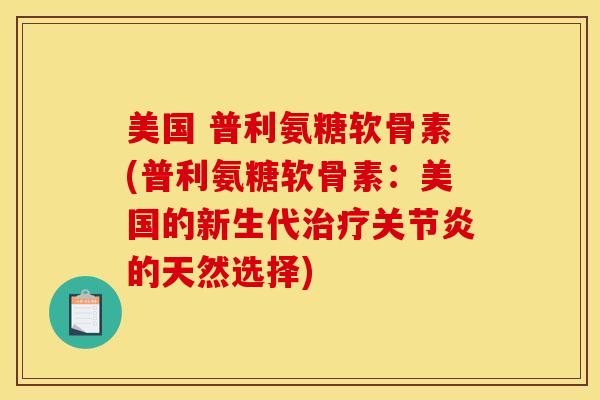 美国 普利氨糖软骨素(普利氨糖软骨素:美国的新生代治疗关节炎的天然选择) 美国 普利氨糖软骨素(普利氨糖软骨素:美国的新生代治疗关节炎的天然选择)
