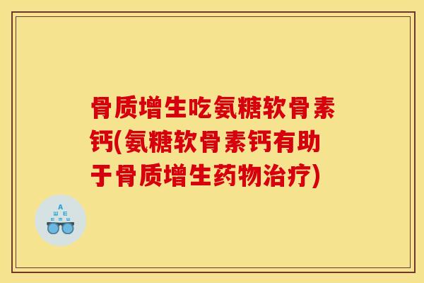 骨质增生吃氨糖软骨素钙(氨糖软骨素钙有助于骨质增生药物治疗)