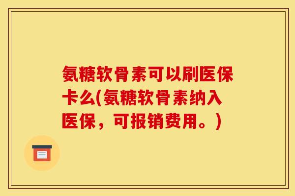 氨糖软骨素可以刷医保卡么(氨糖软骨素纳入医保，可报销费用。)