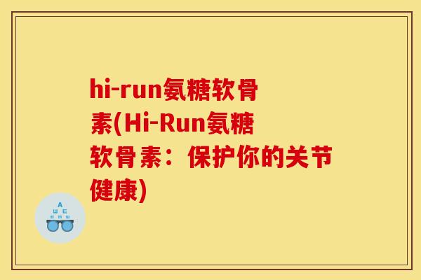 hi-run氨糖软骨素(Hi-Run氨糖软骨素：保护你的关节健康)