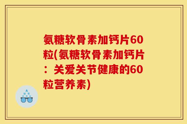 氨糖软骨素加钙片60粒(氨糖软骨素加钙片：关爱关节健康的60粒营养素)