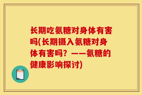 长期吃氨糖对身体有害吗(长期摄入氨糖对身体有害吗？——氨糖的健康影响探讨)