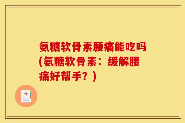 氨糖软骨素腰痛能吃吗(氨糖软骨素：缓解腰痛好帮手？)
