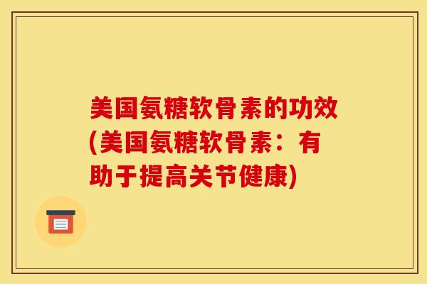 美国氨糖软骨素的功效(美国氨糖软骨素：有助于提高关节健康)
