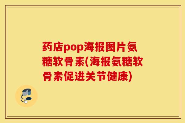 药店pop海报图片氨糖软骨素(海报氨糖软骨素促进关节健康)