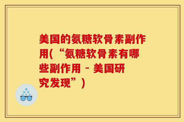 美国的氨糖软骨素副作用(“氨糖软骨素有哪些副作用 - 美国研究发现”) 美国的氨糖软骨素副作用(“氨糖软骨素有哪些副作用 - 美国研究发现”)