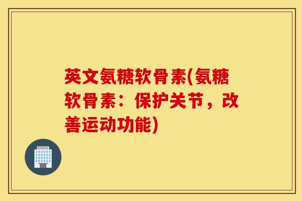 英文氨糖软骨素(氨糖软骨素：保护关节，改善运动功能)