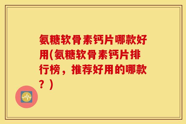 氨糖软骨素钙片哪款好用(氨糖软骨素钙片排行榜，推荐好用的哪款？)