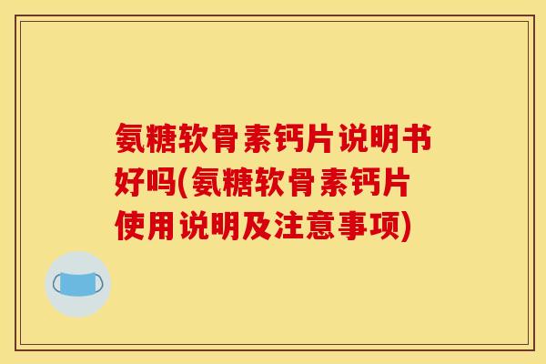 氨糖软骨素钙片说明书好吗(氨糖软骨素钙片使用说明及注意事项)