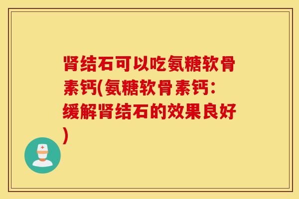 肾结石可以吃氨糖软骨素钙(氨糖软骨素钙：缓解肾结石的效果良好)